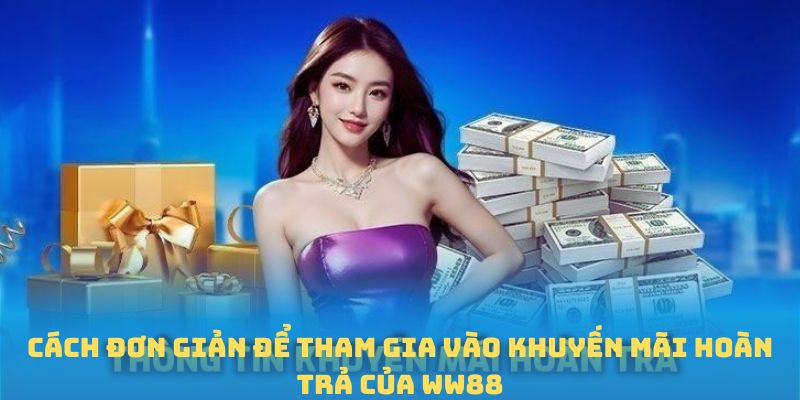 Cách đơn giản để tham gia vào Khuyến mãi hoàn trả của WW88