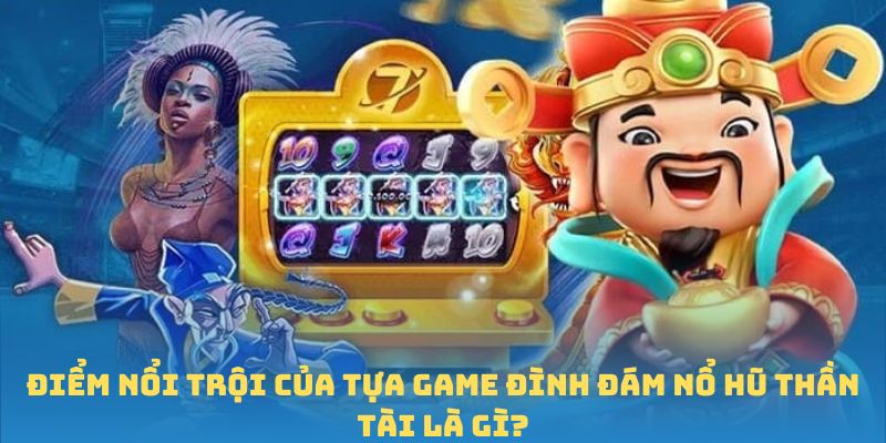 Điểm nổi trội của tựa game đình đám Nổ hũ thần tài là gì?