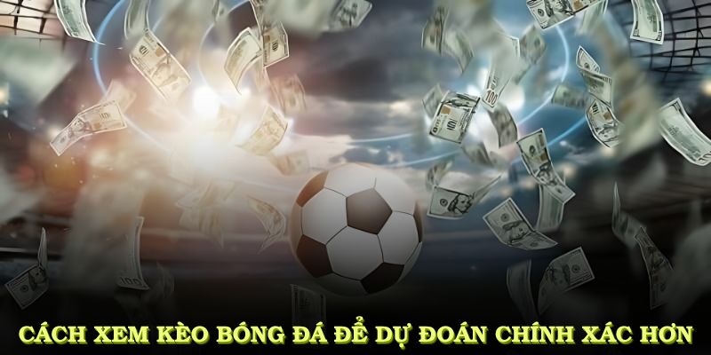Cách xem kèo bóng đá để dự đoán chính xác hơn