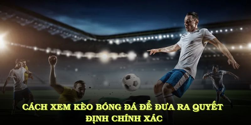 Cách xem kèo bóng đá để đưa ra quyết định chính xác