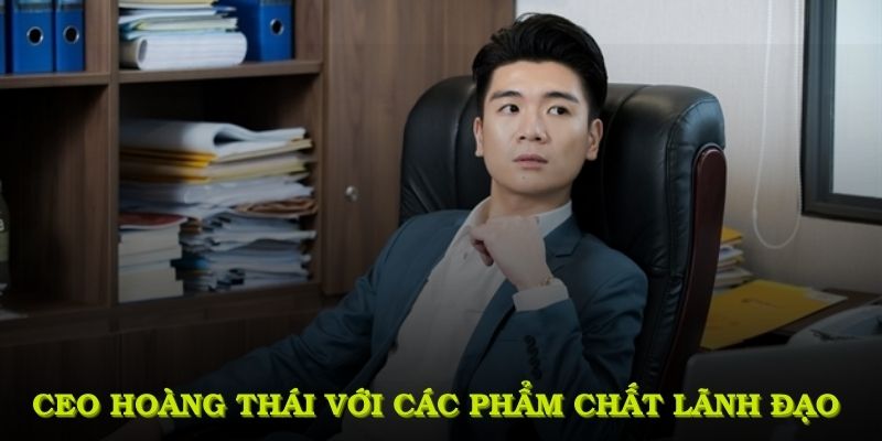 CEO Hoàng Thái với các phẩm chất lãnh đạo