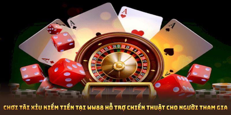 Chơi tài xỉu kiếm tiền tại WW88 hỗ trợ chiến thuật cho người tham gia