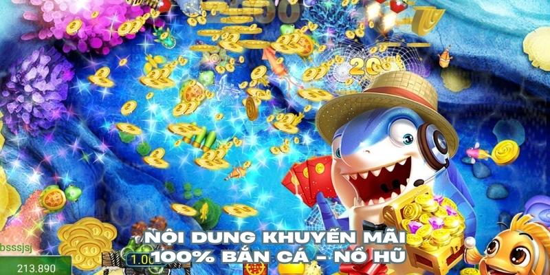 Nội dung chính trong ưu đãi Tặng 100% bắn cá - nổ hũ