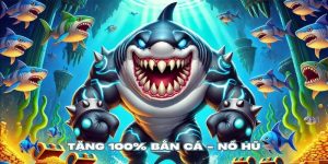 Tặng 100% Bắn Cá - Nổ Hũ - Khuyến Mãi Cực Hấp Dẫn Năm 2025